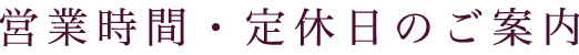 営業時間・定休日のご案内